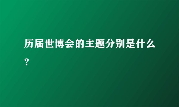 历届世博会的主题分别是什么?