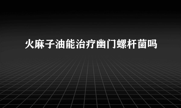火麻子油能治疗幽门螺杆菌吗
