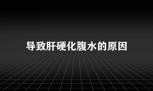 导致肝硬化腹水的原因