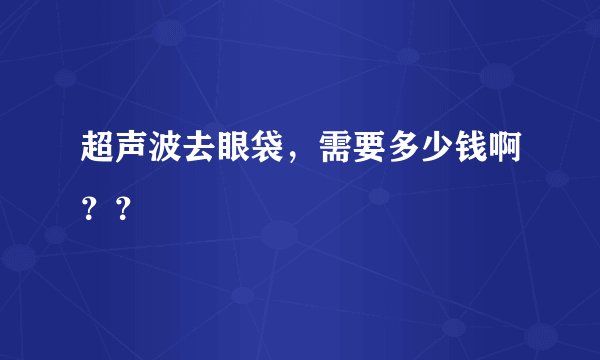 超声波去眼袋,需要多少钱啊??