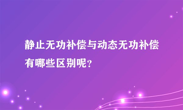 静止无功补偿与动态无功补偿有哪些区别呢？