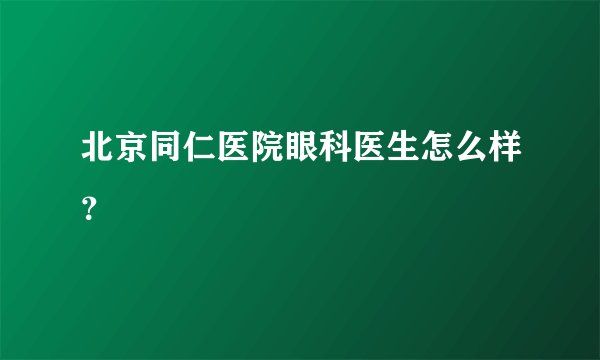 北京同仁医院眼科医生怎么样？