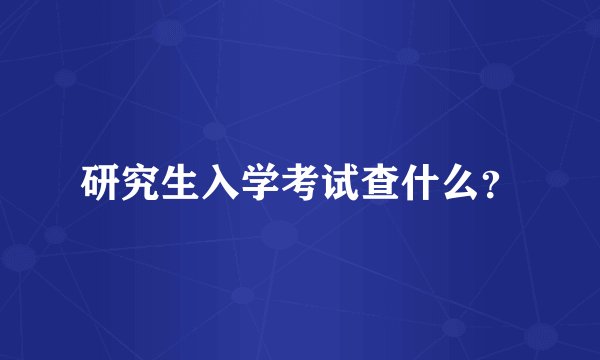 研究生入学考试查什么?