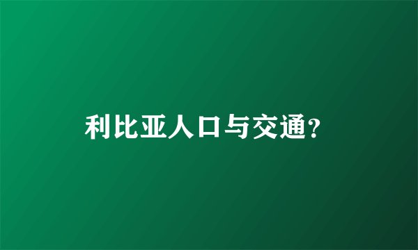 利比亚人口与交通？