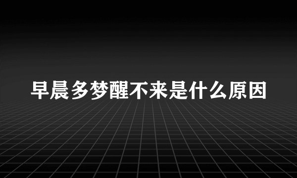 早晨多梦醒不来是什么原因