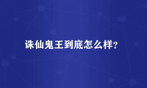 诛仙鬼王到底怎么样?