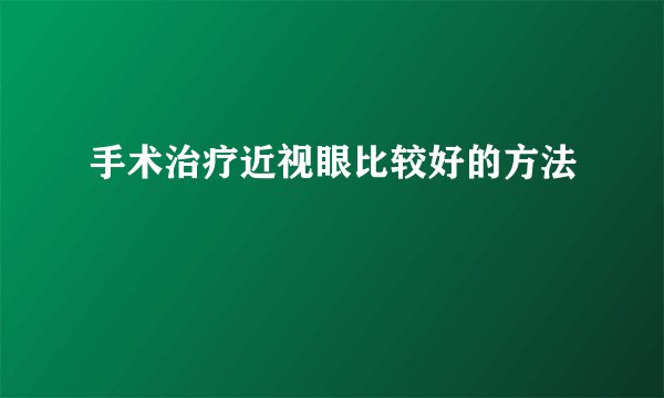 手术治疗近视眼比较好的方法
