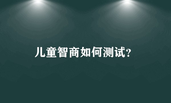 儿童智商如何测试？