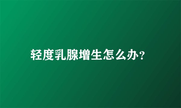 轻度乳腺增生怎么办？