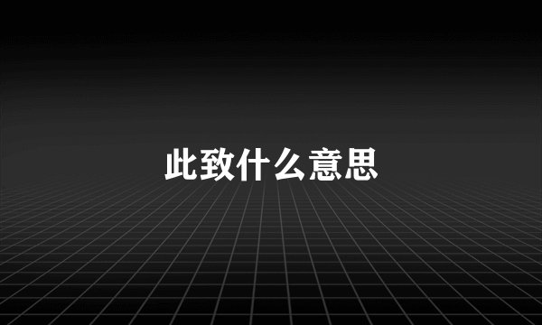 此致什么意思