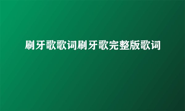 刷牙歌歌词刷牙歌完整版歌词