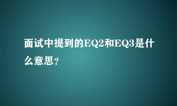 面试中提到的EQ2和EQ3是什么意思？