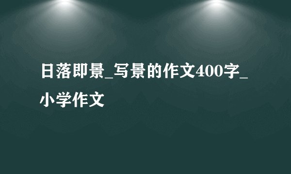 日落即景_写景的作文400字_小学作文