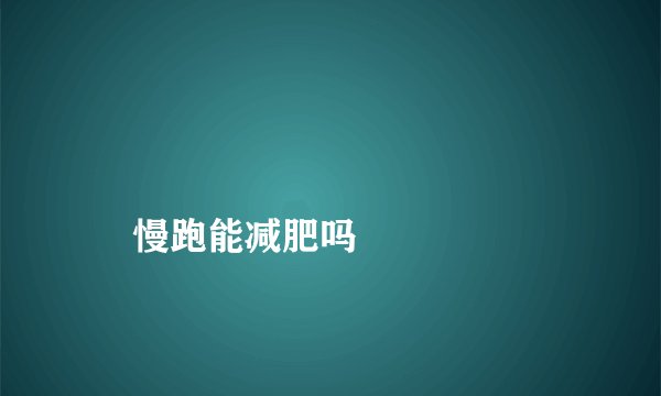 
    慢跑能减肥吗
  