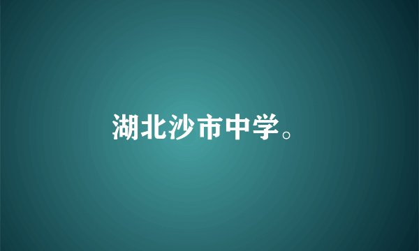 湖北沙市中学。