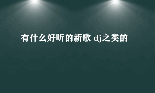 有什么好听的新歌 dj之类的