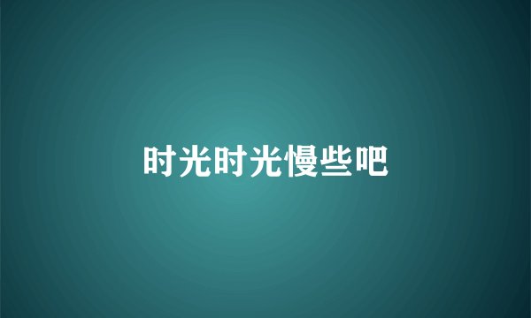 时光时光慢些吧