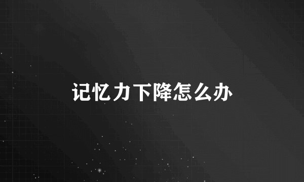 记忆力下降怎么办