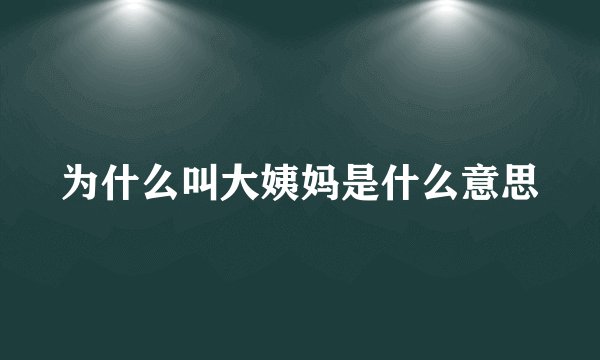 为什么叫大姨妈是什么意思