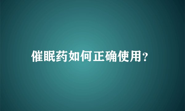 催眠药如何正确使用？