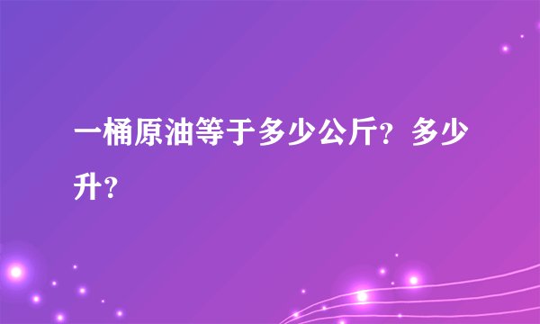 一桶原油等于多少公斤?多少升?