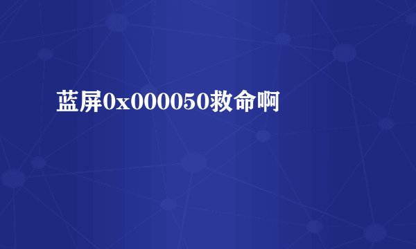 蓝屏0x000050救命啊