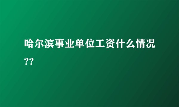 哈尔滨事业单位工资什么情况??