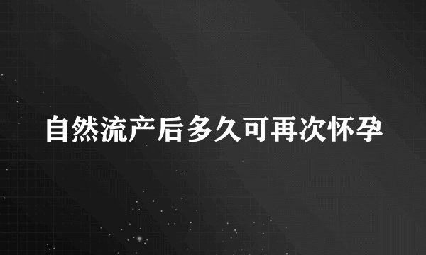 自然流产后多久可再次怀孕