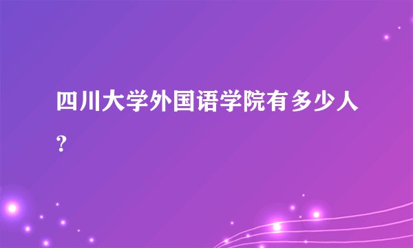四川大学外国语学院有多少人？