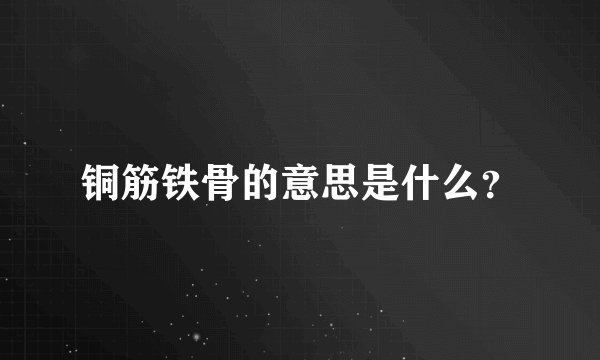 铜筋铁骨的意思是什么?