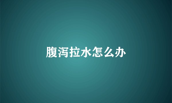 腹泻拉水怎么办