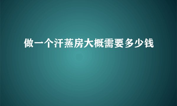 做一个汗蒸房大概需要多少钱