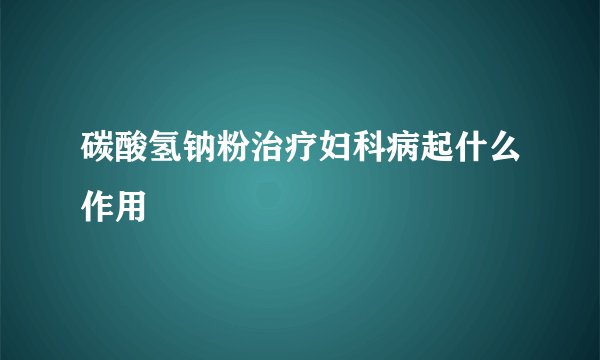 碳酸氢钠粉治疗妇科病起什么作用