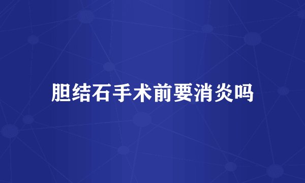 胆结石手术前要消炎吗