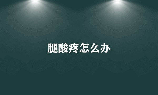 腿酸疼怎么办