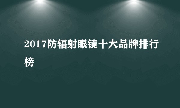2017防辐射眼镜十大品牌排行榜