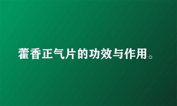 藿香正气片的功效与作用。