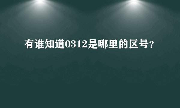 有谁知道0312是哪里的区号?