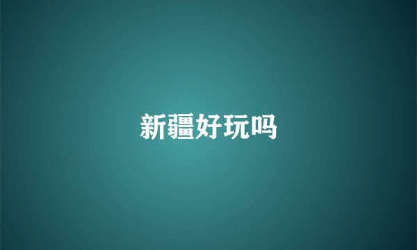 新疆好玩吗