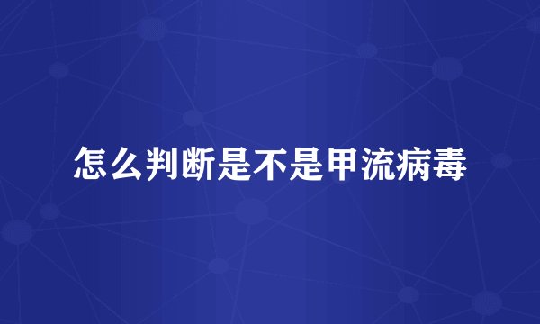 怎么判断是不是甲流病毒