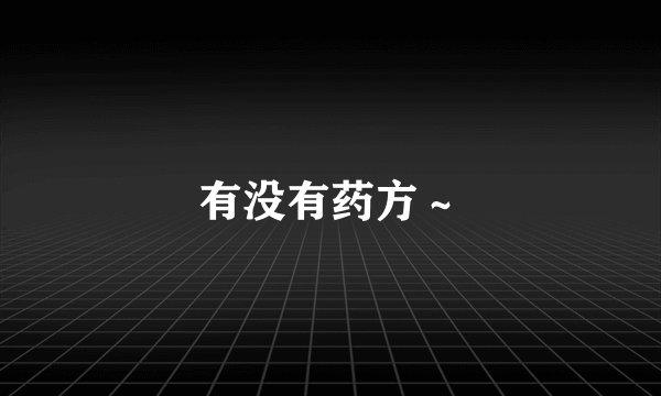 有没有药方~