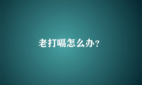 老打嗝怎么办？