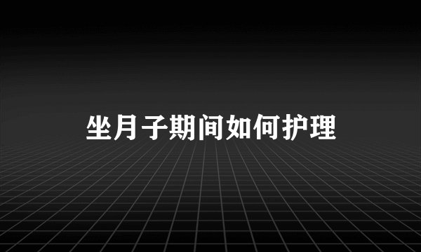 坐月子期间如何护理