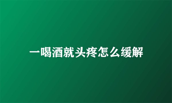一喝酒就头疼怎么缓解