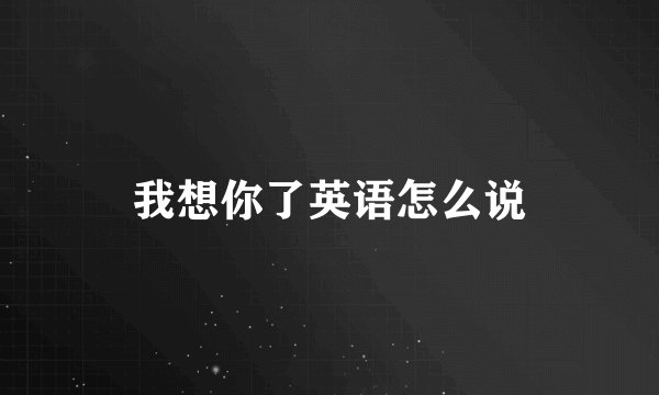 我想你了英语怎么说