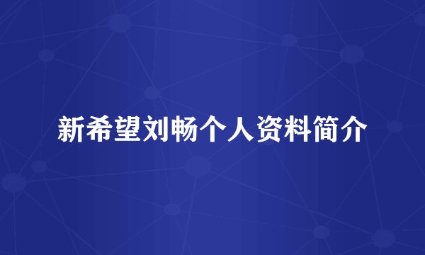 新希望刘畅个人资料简介