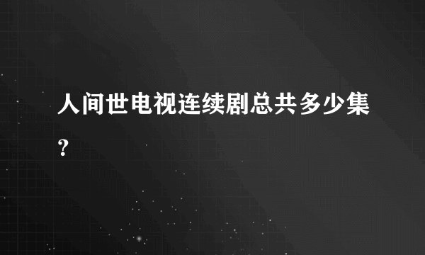 人间世电视连续剧总共多少集？