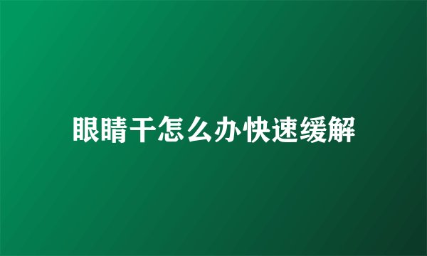 眼睛干怎么办快速缓解