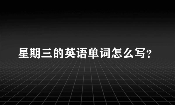 星期三的英语单词怎么写？