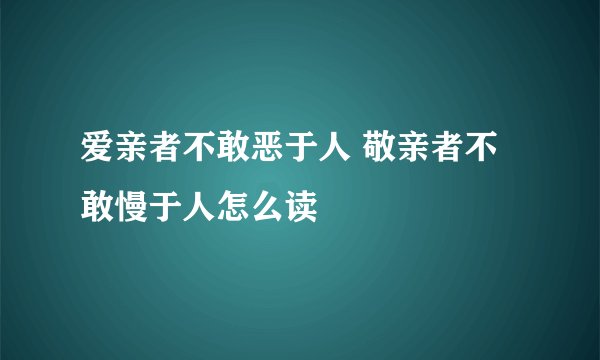 爱亲者不敢恶于人 敬亲者不敢慢于人怎么读